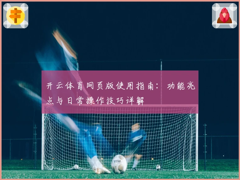 开云体育网页版使用指南：功能亮点与日常操作技巧详解