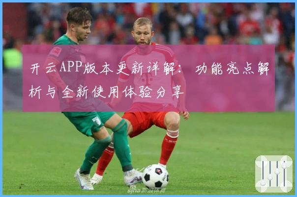 开云APP版本更新详解：功能亮点解析与全新使用体验分享