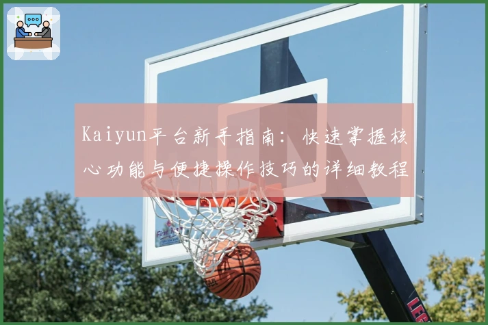 Kaiyun平台新手指南：快速掌握核心功能与便捷操作技巧的详细教程