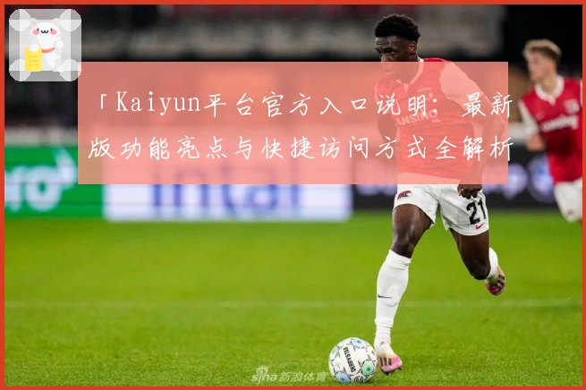 「Kaiyun平台官方入口说明：最新版功能亮点与快捷访问方式全解析」