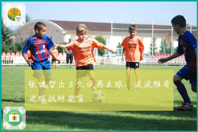 张健智出击失误再丢球，波波维奇进球挑衅染黄