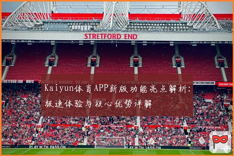 Kaiyun体育APP新版功能亮点解析：极速体验与核心优势详解