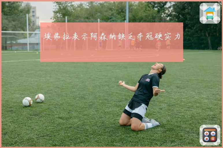 埃弗拉表示阿森纳缺乏夺冠硬实力