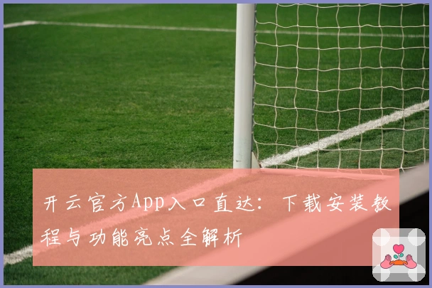 开云官方App入口直达：下载安装教程与功能亮点全解析