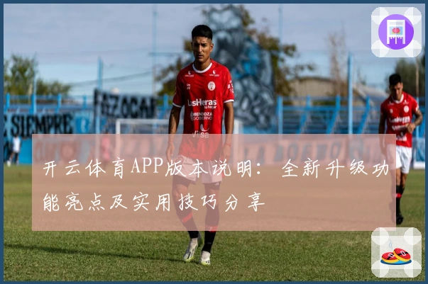 开云体育APP版本说明：全新升级功能亮点及实用技巧分享