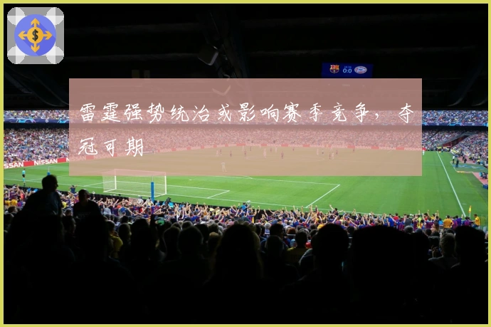 雷霆强势统治或影响赛季竞争，夺冠可期