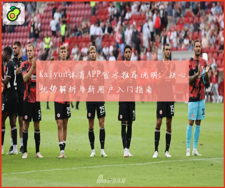 Kaiyun体育APP官方推荐说明：核心优势解析与新用户入门指南