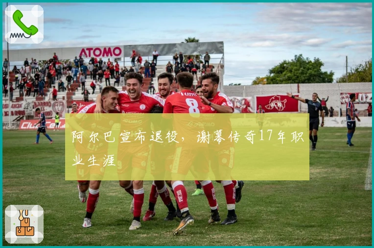 阿尔巴宣布退役，谢幕传奇17年职业生涯