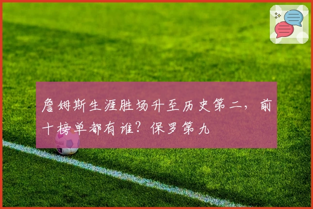 詹姆斯生涯胜场升至历史第二，前十榜单都有谁？保罗第九