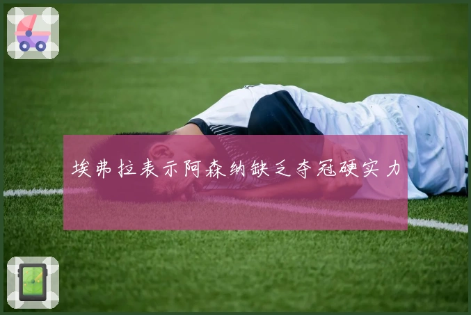 埃弗拉表示阿森纳缺乏夺冠硬实力