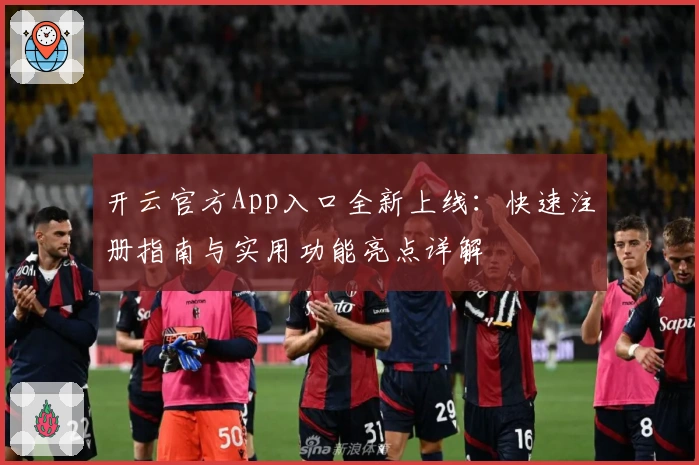 开云官方App入口全新上线：快速注册指南与实用功能亮点详解
