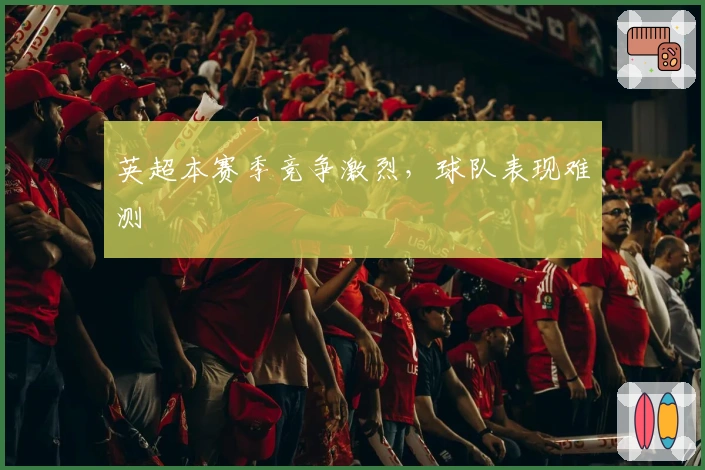 英超本赛季竞争激烈，球队表现难测