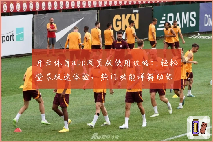 开云体育app网页版使用攻略：轻松登录极速体验，热门功能详解助你畅享体育魅力