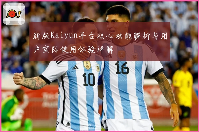 新版Kaiyun平台核心功能解析与用户实际使用体验详解