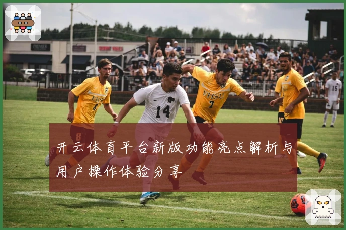 开云体育平台新版功能亮点解析与用户操作体验分享