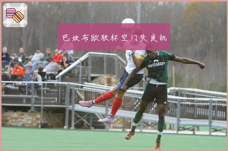 巴坎布欧联杯空门失良机