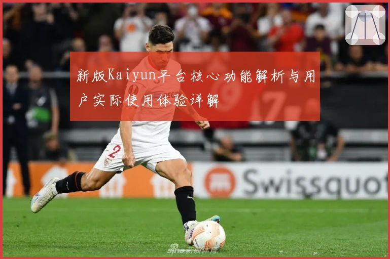 新版Kaiyun平台核心功能解析与用户实际使用体验详解