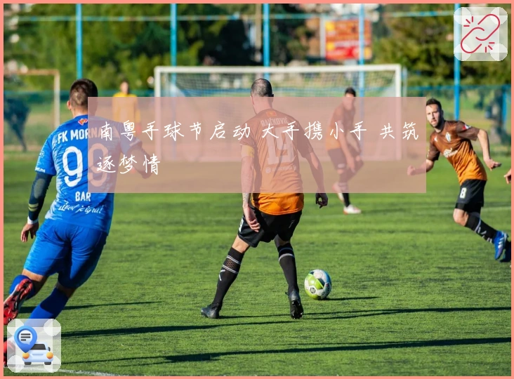 南粤手球节启动 大手携小手 共筑逐梦情