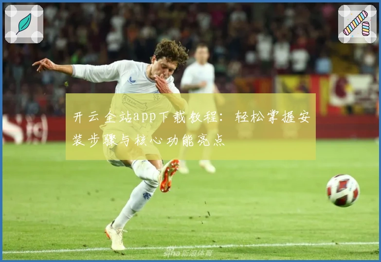 开云全站app下载教程：轻松掌握安装步骤与核心功能亮点