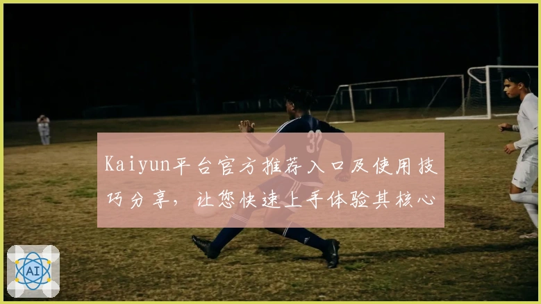 Kaiyun平台官方推荐入口及使用技巧分享，让您快速上手体验其核心功能