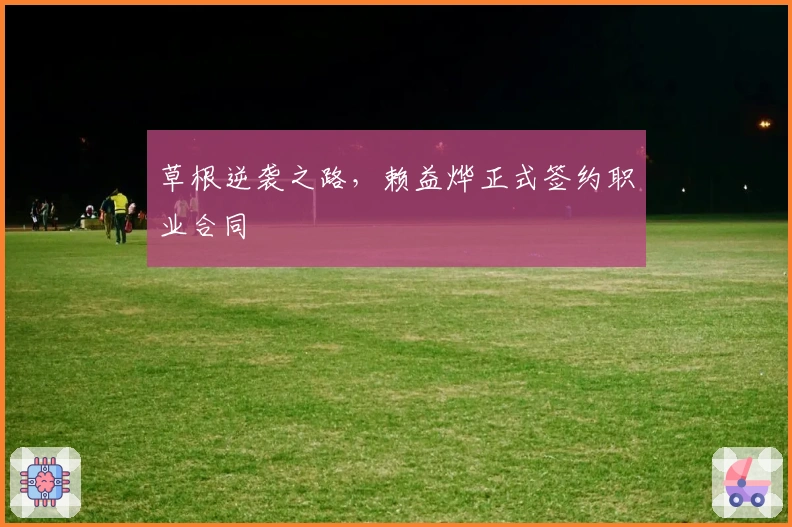 草根逆袭之路，赖益烨正式签约职业合同